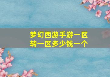 梦幻西游手游一区转一区多少钱一个