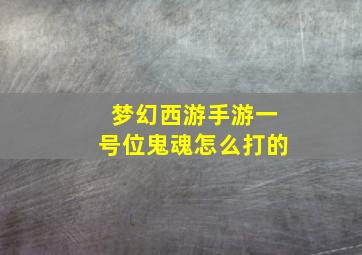 梦幻西游手游一号位鬼魂怎么打的