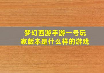 梦幻西游手游一号玩家版本是什么样的游戏