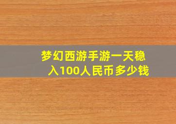 梦幻西游手游一天稳入100人民币多少钱