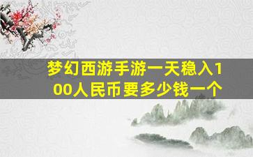 梦幻西游手游一天稳入100人民币要多少钱一个