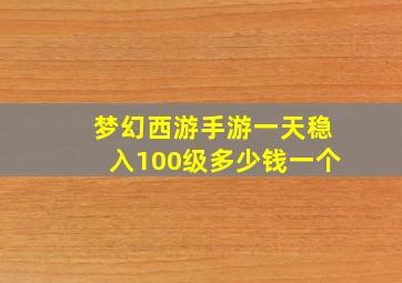 梦幻西游手游一天稳入100级多少钱一个