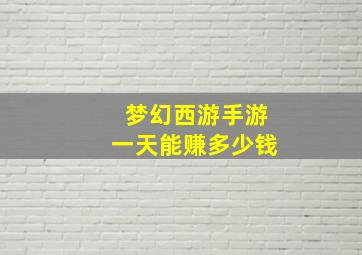 梦幻西游手游一天能赚多少钱