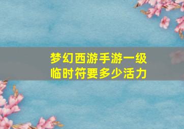 梦幻西游手游一级临时符要多少活力