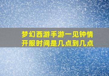 梦幻西游手游一见钟情开服时间是几点到几点