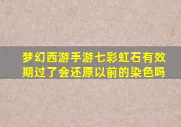 梦幻西游手游七彩虹石有效期过了会还原以前的染色吗