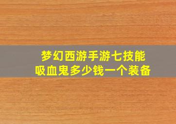 梦幻西游手游七技能吸血鬼多少钱一个装备