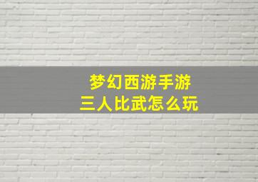 梦幻西游手游三人比武怎么玩