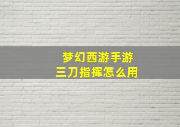 梦幻西游手游三刀指挥怎么用