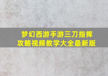 梦幻西游手游三刀指挥攻略视频教学大全最新版