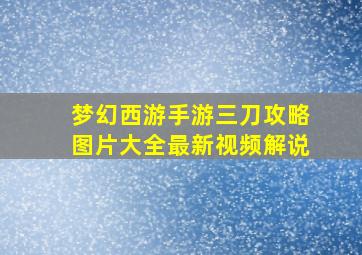 梦幻西游手游三刀攻略图片大全最新视频解说