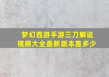 梦幻西游手游三刀解说视频大全最新版本是多少