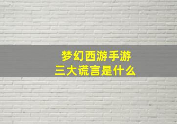 梦幻西游手游三大谎言是什么