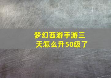 梦幻西游手游三天怎么升50级了