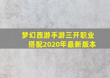 梦幻西游手游三开职业搭配2020年最新版本