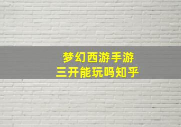 梦幻西游手游三开能玩吗知乎