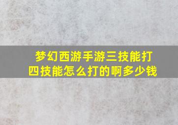 梦幻西游手游三技能打四技能怎么打的啊多少钱