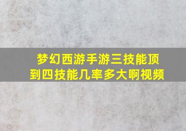 梦幻西游手游三技能顶到四技能几率多大啊视频