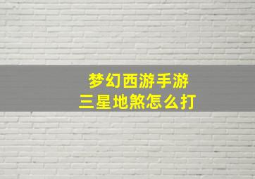 梦幻西游手游三星地煞怎么打