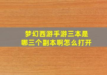 梦幻西游手游三本是哪三个副本啊怎么打开