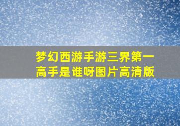 梦幻西游手游三界第一高手是谁呀图片高清版