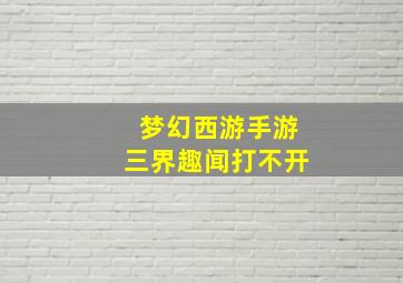 梦幻西游手游三界趣闻打不开