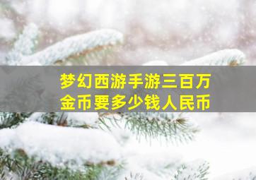 梦幻西游手游三百万金币要多少钱人民币