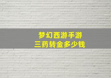 梦幻西游手游三药转金多少钱