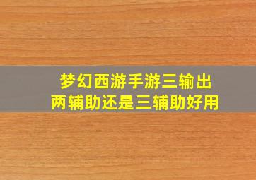 梦幻西游手游三输出两辅助还是三辅助好用