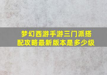 梦幻西游手游三门派搭配攻略最新版本是多少级