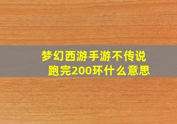 梦幻西游手游不传说跑完200环什么意思