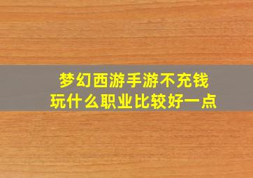 梦幻西游手游不充钱玩什么职业比较好一点