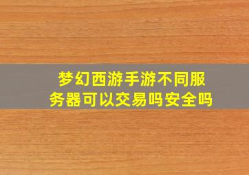 梦幻西游手游不同服务器可以交易吗安全吗