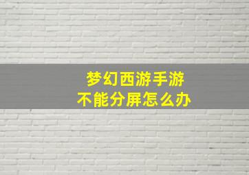 梦幻西游手游不能分屏怎么办