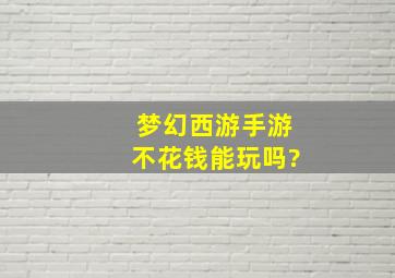 梦幻西游手游不花钱能玩吗?