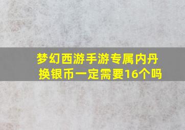 梦幻西游手游专属内丹换银币一定需要16个吗