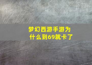 梦幻西游手游为什么到69就卡了