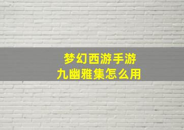 梦幻西游手游九幽雅集怎么用