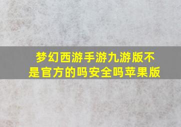 梦幻西游手游九游版不是官方的吗安全吗苹果版