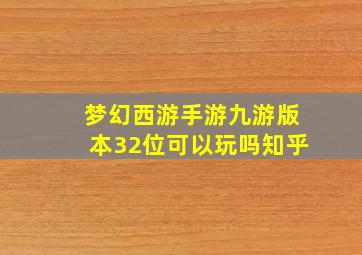 梦幻西游手游九游版本32位可以玩吗知乎