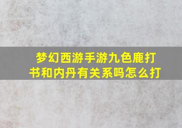 梦幻西游手游九色鹿打书和内丹有关系吗怎么打