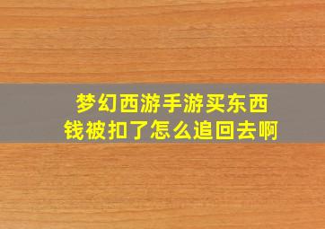 梦幻西游手游买东西钱被扣了怎么追回去啊