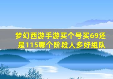 梦幻西游手游买个号买69还是115哪个阶段人多好组队