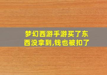 梦幻西游手游买了东西没拿到,钱也被扣了