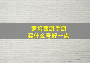 梦幻西游手游买什么号好一点