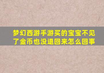 梦幻西游手游买的宝宝不见了金币也没退回来怎么回事