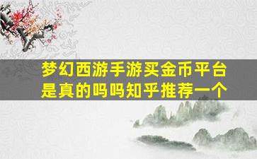 梦幻西游手游买金币平台是真的吗吗知乎推荐一个