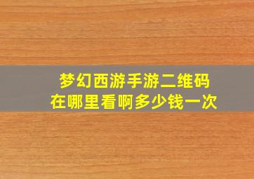 梦幻西游手游二维码在哪里看啊多少钱一次