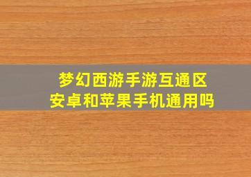 梦幻西游手游互通区安卓和苹果手机通用吗