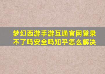 梦幻西游手游互通官网登录不了吗安全吗知乎怎么解决